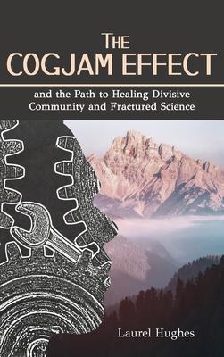 Cogjam Effect: - and the Path to Healing Divisive Community and Fractured Science