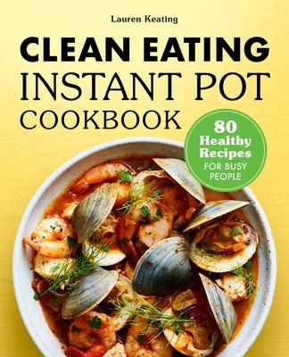 Clean Eating Instant Pot Cookbook: 80 Healthy Recipes for Busy People