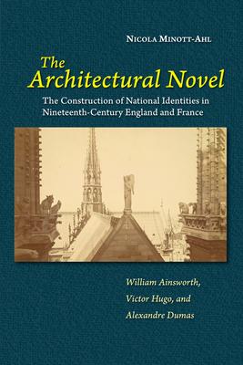 The Architectural Novel: The Construction of National Identities in Nineteenth-Century England and France: William Ainsworth, Victor Hugo, and