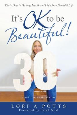 It’’s Ok to Be Beautiful!: Thirty Days to Healing, Health and Hope for a Beautiful Life