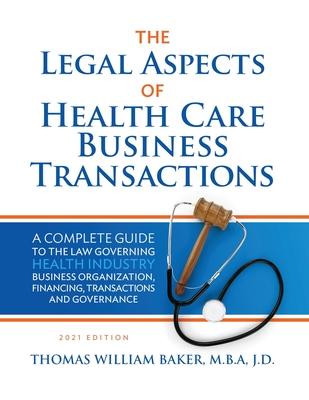 Legal Aspects of Health Care Business Transactions: A Complete Guide to the Law Governing the Business of Health Industry Business Organization, Finan