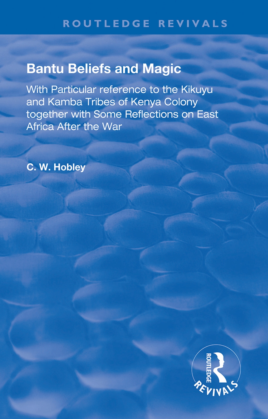 Bantu Beliefs and Magic: With Particular Reference to the Kikuyu and Kamba Tribes of Kenya Colony; Together with Some Reflections on East Afric