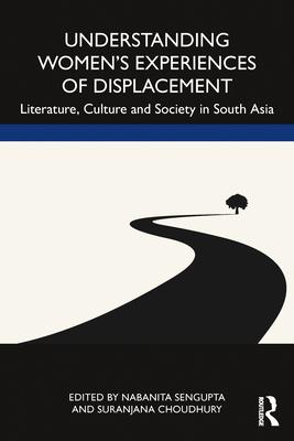 Understanding Women’’s Experiences of Displacement: Literature, Culture and Society in South Asia