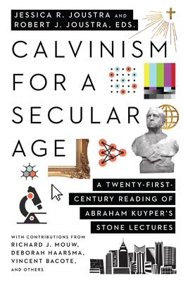 Calvinism for a Secular Age: A Twenty-First Century Reading of Abraham Kuyper’’s Stone Lectures