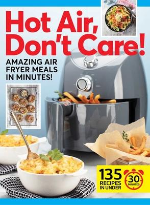 Hot Air, Don’t Care!: Air Fryer Recipes in 30, 20 & 10 Minutes