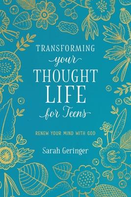 Transforming Your Thought Life for Teens: Renew Your Mind with God