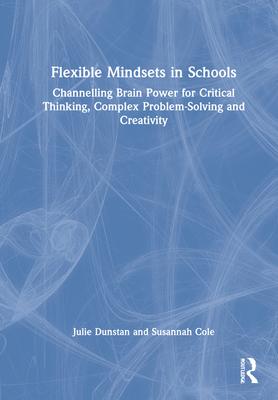 Flexible Mindsets in Schools: Channeling Brainpower for Critical Thinking, Complex Problem Solving and Creativity