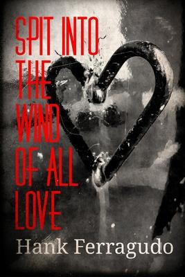 Spit Into The Wind Of All Love: Collected Poems: 1990 - 2014