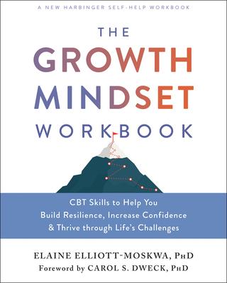 The Growth Mindset Workbook: CBT Skills to Help You Build Resilience, Increase Confidence, and Thrive Through Life’’s Challenges