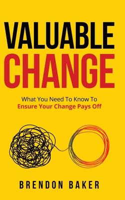 Valuable Change: What You Need to Know to Ensure Your Change Pays Off