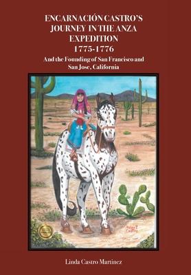 Encarnación Castro’’s Journey In The Anza Expedition 1775-1776: And the Founding of San Francisco and San Jose, California