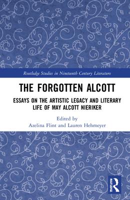 The Forgotten Alcott: Essays on the Artistic Legacy and Literary Life of May Alcott Nieriker