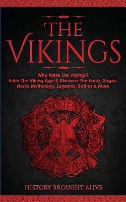 The Vikings: Who Were The Vikings? Enter The Viking Age & Discover The Facts, Sagas, Norse Mythology, Legends, Battles & More