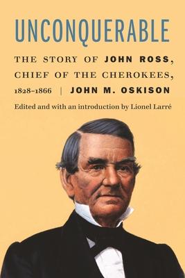 Unconquerable: The Story of John Ross, Chief of the Cherokees, 1828-1866