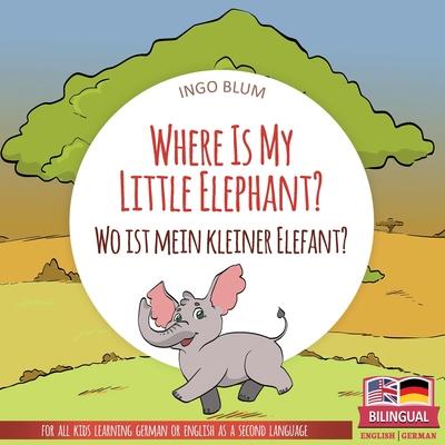 Where Is My Little Elephant? - Wo ist mein kleiner Elefant?: English German Bilingual Children’’s picture Book