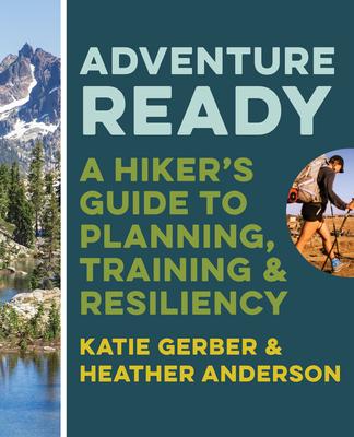 Adventure Ready: A Hiker’’s Guide to Planning, Training, and Resiliency