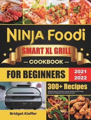 Ninja Foodi Smart XL Grill Cookbook for Beginners 2021-2022: 1000-Day Quick & Delicious Indoor Grilling and Air Frying Recipes for Beginners and Advan