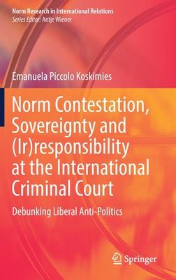 Norm Contestation, Sovereignty and (Ir)Responsibility at the International Criminal Court: Debunking Liberal Anti-Politics