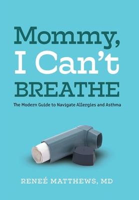 Mommy, I Can’’t Breathe: The Modern Guide to Navigate Allergies and Asthma