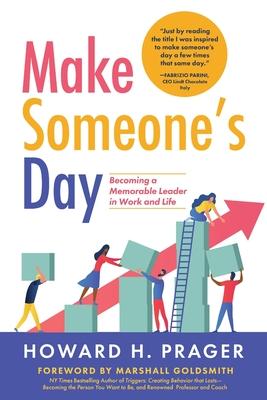 Make Someone’’s Day: Becoming a Memorable Leader in Work and Life