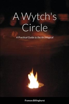 A Wytch’’s Circle: A Practical Guide to the Art Magical