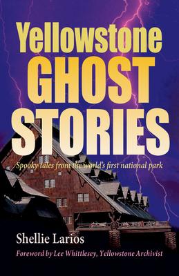 Yellowstone Ghost Stories: Spooky Tales from the World’’s First National Park