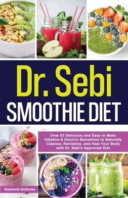 Dr. Sebi Smoothie Diet: 53 Delicious and Easy to Make Alkaline & Electric Smoothies to Naturally Cleanse, Revitalize, and Heal Your Body with