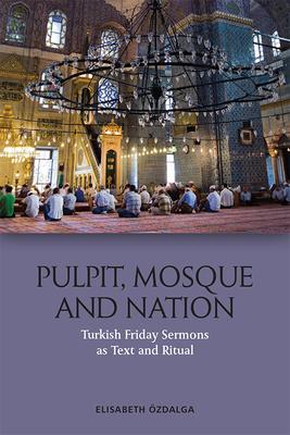 Pulpit, Mosque and Nation: Turkish Friday Sermons as Text and Ritual