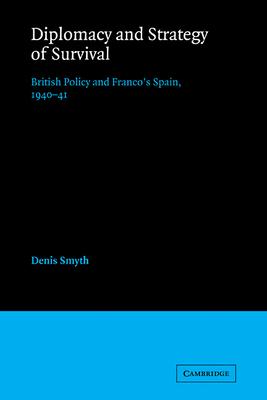 Diplomacy and Strategy of Survival: British Policy and Franco’’s Spain, 1940-41