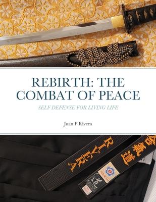 Rebirth: THE COMBAT OF PEACE: Self Defense for Living Life