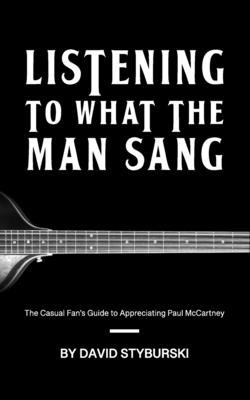 Listening to What the Man Sang: The Casual Fan’’s Guide to Appreciating Paul McCartney