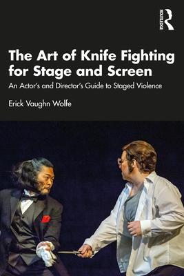 The Art of Knife Fighting for Stage and Screen: An Actor’’s and Director’’s Guide to Staged Violence