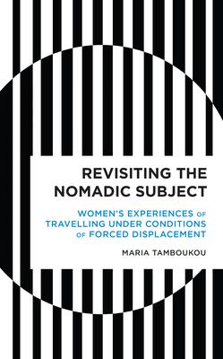 Revisiting the Nomadic Subject: Women’’s Experiences of Travelling Under Conditions of Forced Displacement