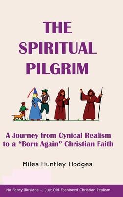 The Spiritual Pilgrim: A Journey from Cynical Realism to Born Again Christian Faith