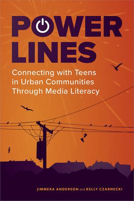 Power Lines: Connecting with Teens in Urban Communities Through Media Literacy: Connecting with Teens in Urban Communities Through Media Literacy