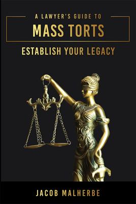 A Lawyer’’s Guide to Mass Torts: Establish Your Legacy