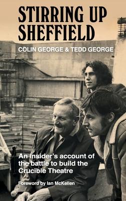 Stirring Up Sheffield: An Insider’’s Account of the Battle to Build the Crucible Theatre