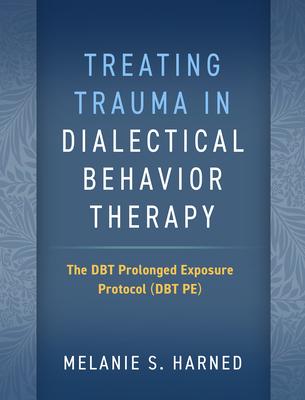 Treating Trauma in Dialectical Behavior Therapy: The Dbt Prolonged Exposure Protocol (Dbt Pe)