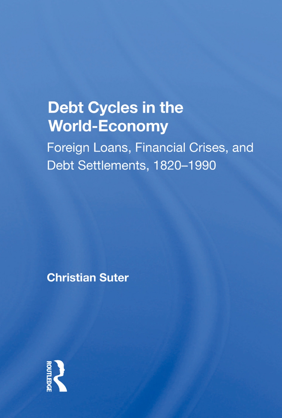 Debt Cycles in the World-Economy: Foreign Loans, Financial Crises, and Debt Settlement, 1820-1990