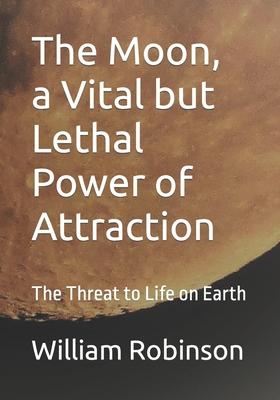 The Moon, a Vital but Lethal Power of Attraction: The Threat to Life on Earth