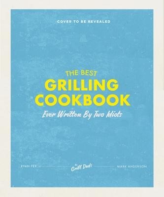 The Best Damn Grill Cookbook Written by Two Idiots