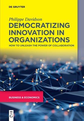 Democratizing Innovation in Organizations: How to Unleash the Power of Collaboration