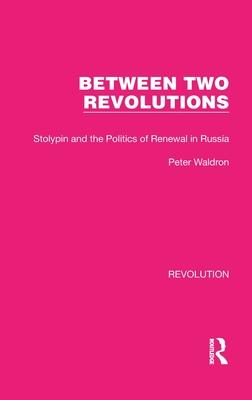 Between Two Revolutions: Stolypin and the Politics of Renewal in Russia