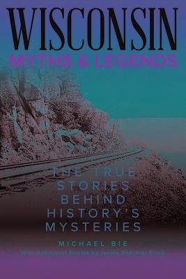 Wisconsin Myths and Legends: The True Stories Behind History’s Mysteries