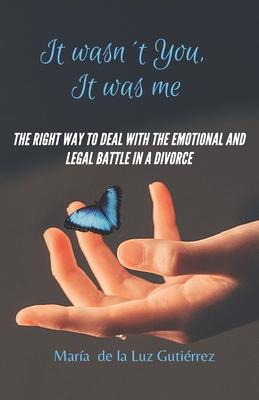 It Wasn’’t You, It Was Me: The right way to deal with the emotional and legal battle in a divorce