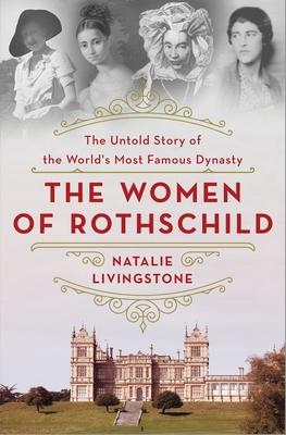 The Women of Rothschild: The Untold Story of the World’’s Most Famous Dynasty