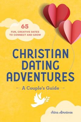 Christian Dating Adventures - A Couple’’s Guide: 65 Fun, Creative Dates to Connect and Grow