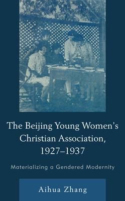 The Beijing Young Women’’s Christian Association, 1927-1937: Materializing a Gendered Modernity