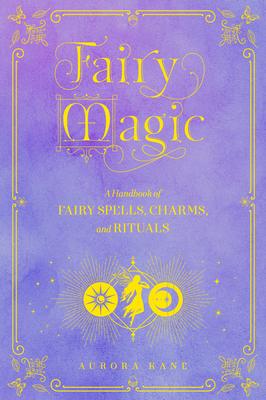 Fairy Magic: A Handbook of Fairy Spells, Charms, and Rituals