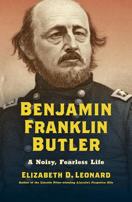 Benjamin Franklin Butler: A Noisy, Fearless Life